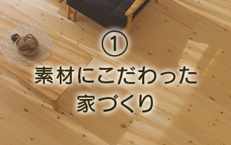 ①素材にこだわった家づくり